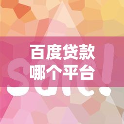 百度贷款哪个平台容易通过？最新正规渠道推荐及申请技巧