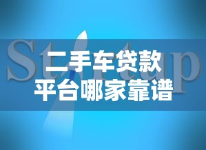 二手车贷款平台哪家靠谱？2023年购车贷款避坑指南