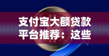 支付宝大额贷款平台推荐：这些正规渠道助你快速解决资金需求
