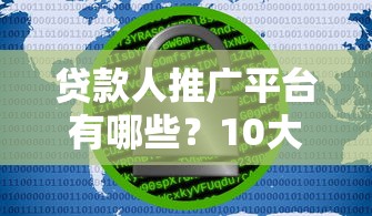 贷款人推广平台有哪些？10大渠道精准获客指南