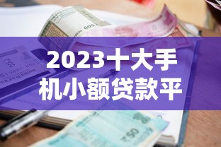 2023十大手机小额贷款平台推荐：快速到账低利息