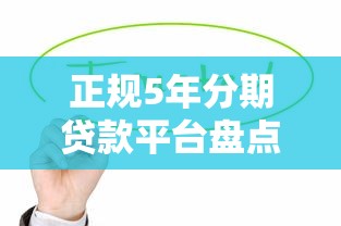 正规5年分期贷款平台盘点：选对渠道轻松缓解压力