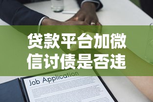 贷款平台加微信讨债是否违法？这些法律风险必须了解