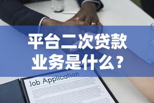 平台二次贷款业务是什么？全面解析优缺点及申请条件