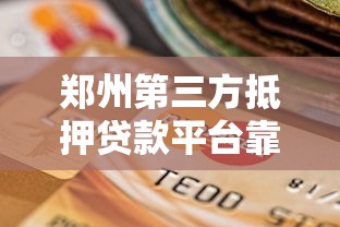 郑州第三方抵押贷款平台靠谱吗？如何选择最安全？