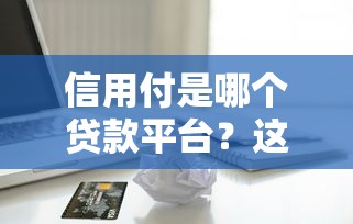 信用付是哪个贷款平台？这5家常见平台一次说清