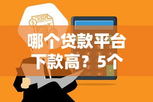 哪个贷款平台下款高？5个容易通过的正规渠道对比