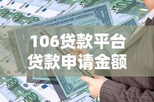 106贷款平台贷款申请金额全解析：如何快速获得所需资金