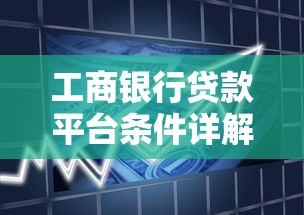 工商银行贷款平台条件详解：2023年最新申请要求及流程