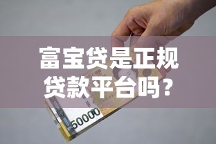 富宝贷是正规贷款平台吗？资质、利息、申请条件全解析
