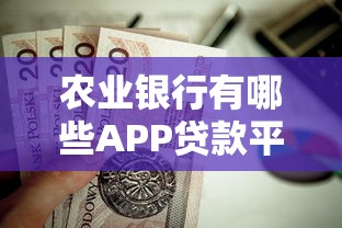 农业银行有哪些APP贷款平台？这些贷款产品值得了解！