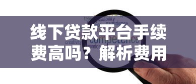 线下贷款平台手续费高吗？解析费用构成及应对策略