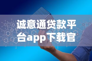 诚意通贷款平台app下载官网：正规贷款渠道快速申请指南