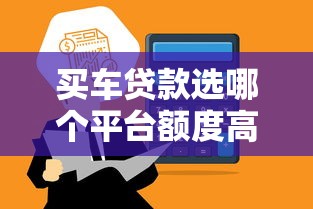 买车贷款选哪个平台额度高？这5个渠道额度对比
