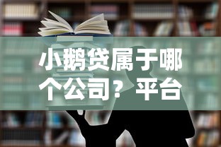 小鹅贷属于哪个公司？平台背景、产品特点及安全性解析