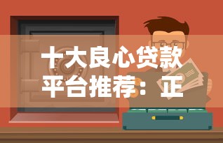 十大良心贷款平台推荐：正规低息、安全靠谱的借款渠道盘点