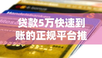 贷款5万快速到账的正规平台推荐及避坑指南