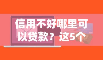 信用不好哪里可以贷款？这5个平台通过率高且靠谱