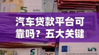 汽车贷款平台可靠吗？五大关键点帮你避坑