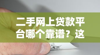 二手网上贷款平台哪个靠谱？这5家平台优缺点对比