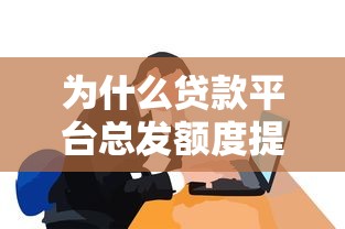 为什么贷款平台总发额度提醒短信？这些原因和应对方法需了解