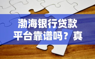 渤海银行贷款平台靠谱吗？真实用户经验分享与深度解析