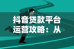 抖音贷款平台运营攻略：从0到1精准获客
