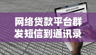 网络贷款平台群发短信到通讯录的真相与应对策略