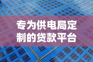 专为供电局定制的贷款平台有哪些？电力企业融资解决方案全解析