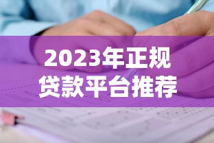 2023年正规贷款平台推荐：靠谱平台盘点及申请攻略