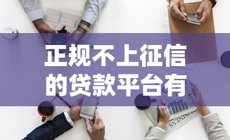 正规不上征信的贷款平台有哪些？这几种方式可尝试