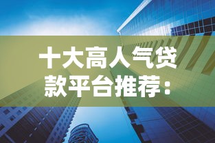 十大高人气贷款平台推荐：灵活便捷、服务贴心