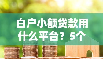 白户小额贷款用什么平台？5个靠谱选择助你快速下款