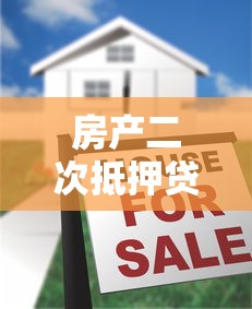 房产二次抵押贷款平台怎么选？二次贷申请全攻略
