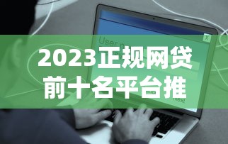 2023正规网贷前十名平台推荐：安全可靠，快速到账