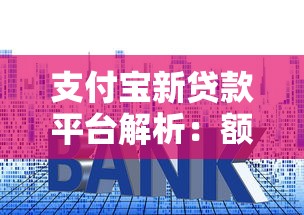 支付宝新贷款平台解析：额度、利率、申请全攻略