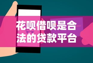 花呗借呗是合法的贷款平台吗？全面解析其合规性