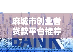麻城市创业者贷款平台推荐：低利率+快速审批攻略