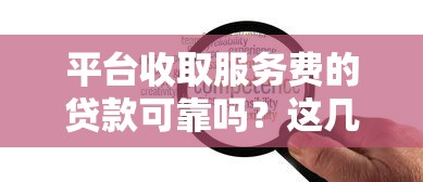 平台收取服务费的贷款可靠吗？这几点你一定要知道
