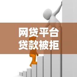网贷平台贷款被拒怎么办？6个实用解决办法帮你解决资金难题