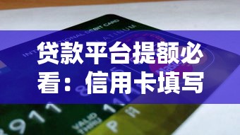 贷款平台提额必看：信用卡填写技巧与避坑指南