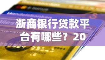 浙商银行贷款平台有哪些？2023最新产品及申请条件盘点