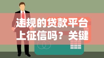 违规的贷款平台上征信吗？关键影响解析