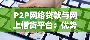 P2P网络贷款与网上借贷平台：优势、风险与选择指南