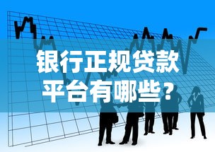 银行正规贷款平台有哪些?如何选择最合适的贷款渠道 银行正规贷款平台有哪些?如何选择最合适的贷款渠道