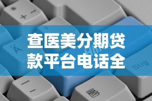 查医美分期贷款平台电话全攻略 快速找到正规渠道