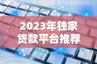 2023年独家贷款平台推荐：如何挑选最适合你的方案？