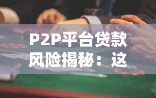 P2P平台贷款风险揭秘：这些隐患你必须知道