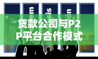贷款公司与P2P平台合作模式与实操指南