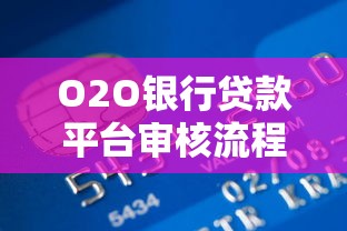 O2O银行贷款平台审核流程解析及避坑指南